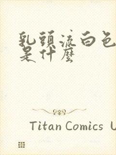 乳头流白色液体是什么