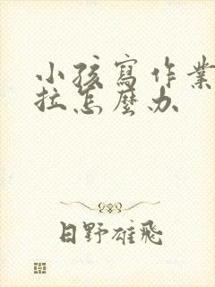 小孩写作业很拖拉怎么办