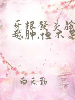 牙根发炎脸越来越肿,但不是太疼了快好了