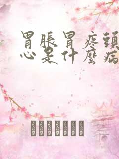 胃胀胃疼头晕恶心是什么病