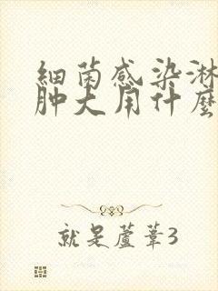 细菌感染淋巴结肿大用什么消炎药