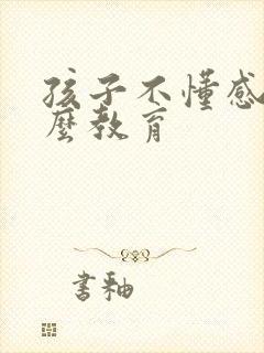 孩子不懂感恩怎么教育