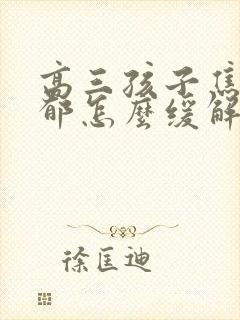 高三孩子焦虑抑郁怎么缓解