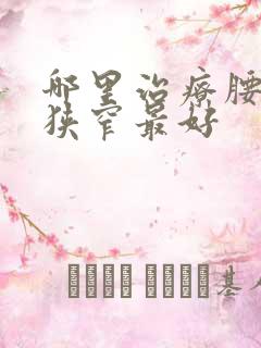 哪里治疗腰椎管狭窄最好