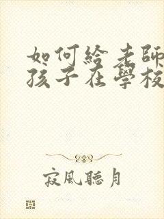 如何给老师沟通孩子在学校的表现