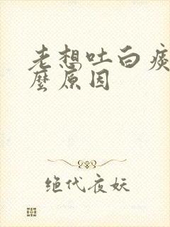 老想吐白痰是什么原因