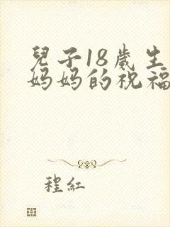 儿子18岁生日妈妈的祝福语