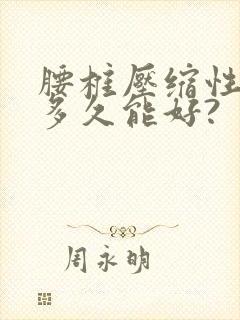 腰椎压缩性骨折多久能好?