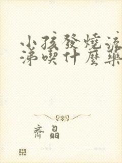 小孩发烧流清鼻涕吃什么药