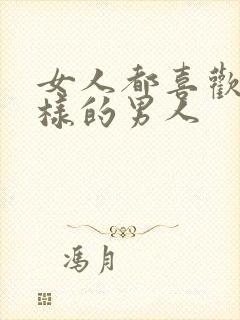 女人都喜欢怎么样的男人