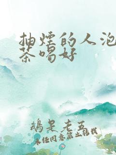 抽烟的人泡什么茶喝好