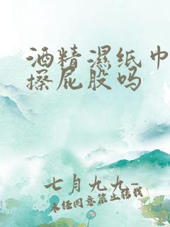 酒精湿纸巾可以擦屁股吗