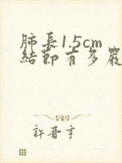 肺长1.5cm结节有多严重