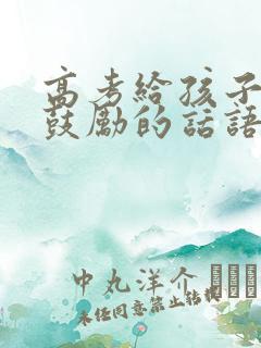 高考给孩子加油鼓励的话语