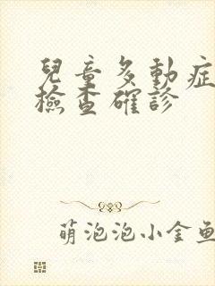 儿童多动症怎么检查确诊