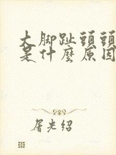 大脚趾头头部疼是什么原因