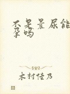 不是晨尿能测早孕吗