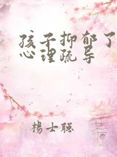 孩子抑郁了如何心理疏导