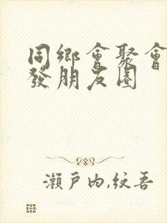 同乡会聚会感言发朋友圈