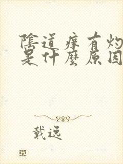 阴道痒有灼热感是什么原因