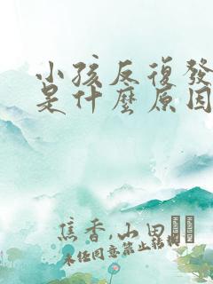 小孩反复发高烧是什么原因