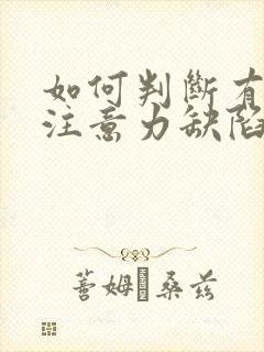 如何判断有孩子注意力缺陷