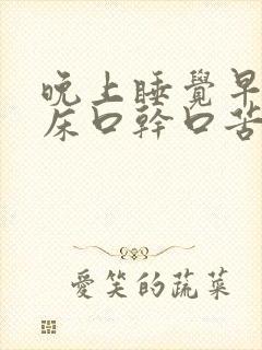 晚上睡觉早上起床口干口苦是什么原因