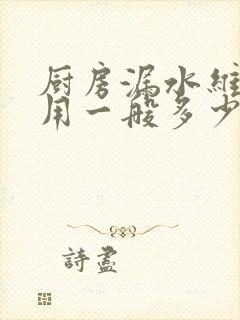 厨房漏水维修费用一般多少