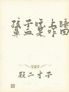 孩子晚上睡觉流鼻血是咋回事