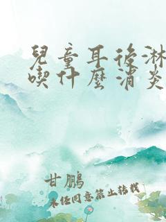 儿童耳后淋巴结吃什么消炎药