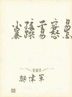 小孩子容易脾气暴躁易怒怎么办