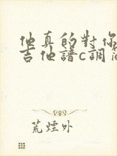 他真的对你好吗吉他谱c调简单版