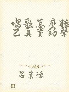 唱歌怎么听到自己真实的声音