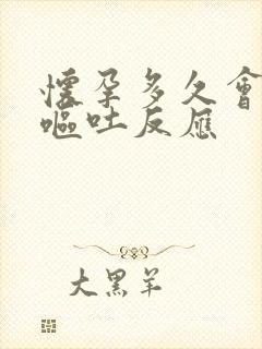 怀孕多久会发生呕吐反应