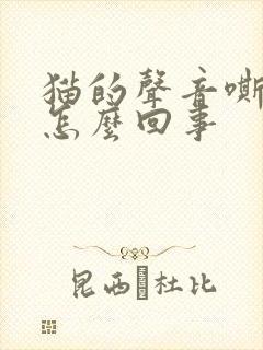 猫的声音嘶哑是怎么回事