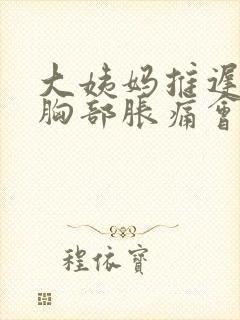 大姨妈推迟7天胸部胀痛会不会怀孕