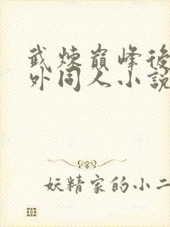 武炼巅峰后宫番外同人小说