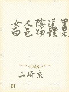 女人阴道里流出白色物体是什原因