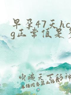 早孕47天hcg正常值是多少