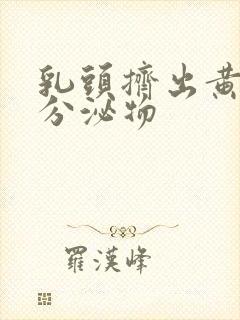 乳头挤出黄色的分泌物