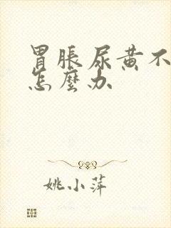 胃胀尿黄不消化怎么办