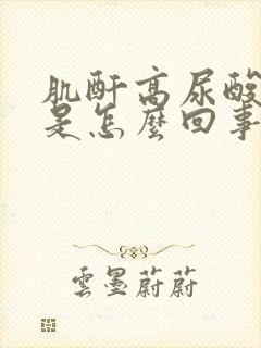 肌酐高尿酸增高是怎么回事