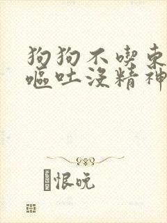 狗狗不吃东西还呕吐没精神只喝水