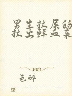 男生拉屎的时候拉出鲜血来是什么原因