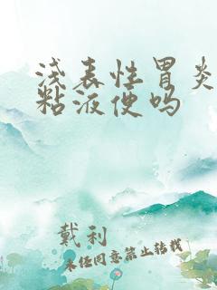 浅表性胃炎会拉粘液便吗