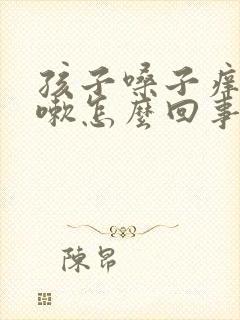 孩子嗓子痒老咳嗽怎么回事