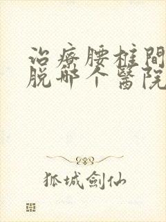 治疗腰椎间盘滑脱哪个医院好