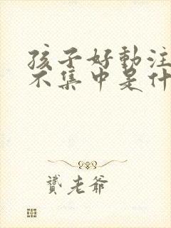 孩子好动注意力不集中是什么原因缺什么