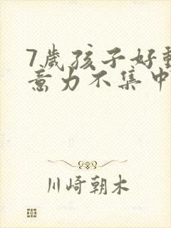 7岁孩子好动注意力不集中怎么办