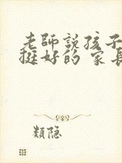 老师说孩子表现挺好的 家长怎么回